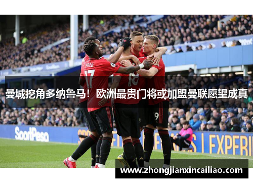 曼城挖角多纳鲁马！欧洲最贵门将或加盟曼联愿望成真