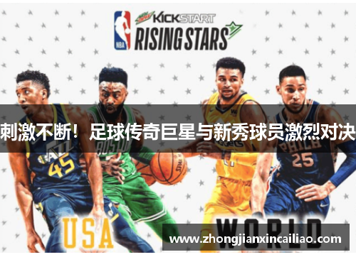 刺激不断！足球传奇巨星与新秀球员激烈对决